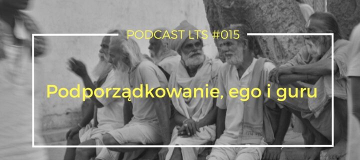 LTS 015: Duchowy proces podporządkowania, ego i guru rozmowa ze Swami Revatikaanta